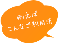 例えばこんなご利用法
