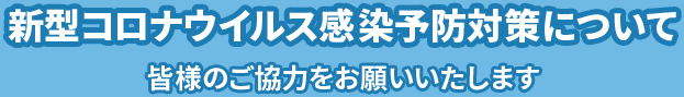 新型コロナウイルス感染予防対策について 皆様のご協力をお願いいたします